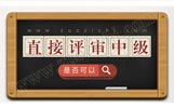 什么時(shí)候直接評(píng)中級(jí)工程師竟成了奢求？中級(jí)職稱(chēng)申報(bào)條件會(huì)變嗎？