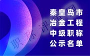 2019年秦皇島中級工程師評審：冶金工程職稱公示名單！