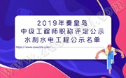 2019年秦皇島中級工程師職稱評定公示：水利水電工程！