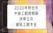 2020年邢臺市中級工程師職稱評審公示：建筑工程專業(yè)