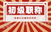 張家口市人才交流服務中心關于開展2021年度初級職稱申報工作相關要求的通知