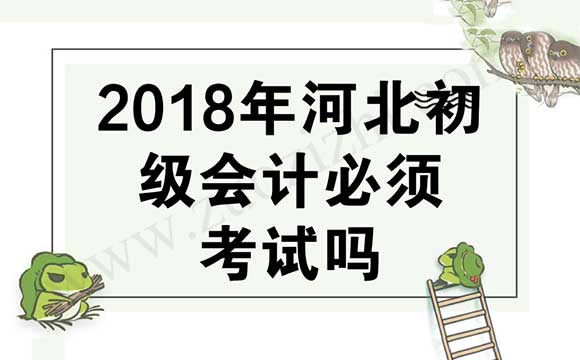 2018年河北初級會計必須考試嗎