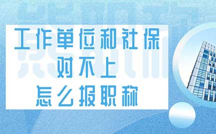 工作單位和社保對不上怎么報職稱