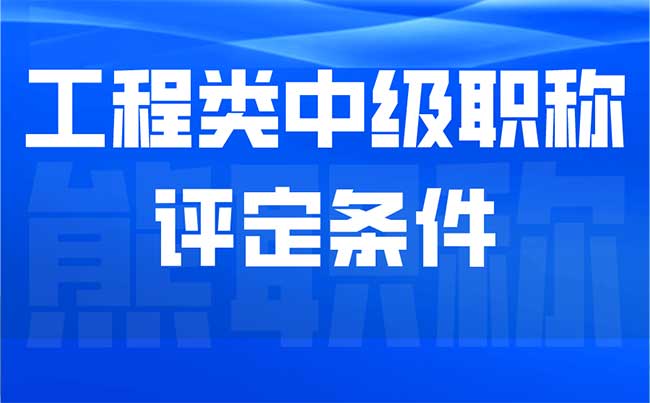 工程類(lèi)中級(jí)職稱評(píng)定條件