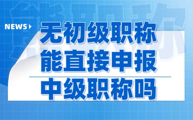 無初級職稱能直接申報中級職稱嗎