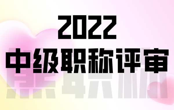 2022年中級(jí)職稱評(píng)審