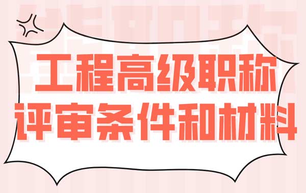 工程高級職稱評審條件和材料