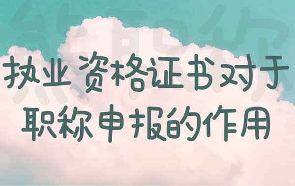 執(zhí)業(yè)資格證書對于職稱申報的作用