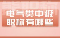 電氣類中級職稱有哪些專業(yè)？有什么用？如何評？報考條件是什么？