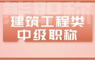 建筑工程類中級(jí)職稱有哪些專業(yè)？要求？條件？