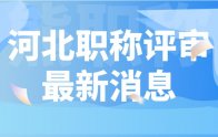 河北職稱評審新消息：你都準備好了嗎？