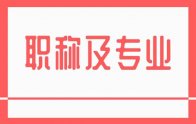 職稱及專業(yè)：新版職稱專業(yè)一覽表