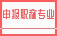 申報(bào)職稱專業(yè)：新版河北省職稱專業(yè)一覽表