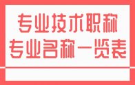 專業(yè)技術(shù)職稱專業(yè)名稱一覽表：新版！建議收藏！