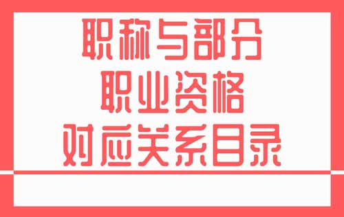 職稱與部分職業(yè)資格對(duì)應(yīng)關(guān)系目錄