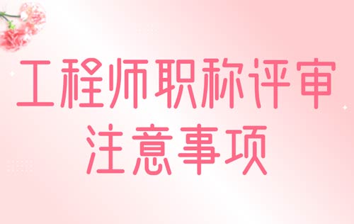 工程師職稱評(píng)審注意事項(xiàng)