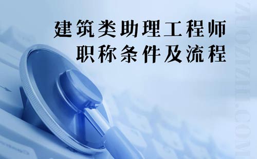 評一個建筑類助理工程師職稱的條件及流程什么