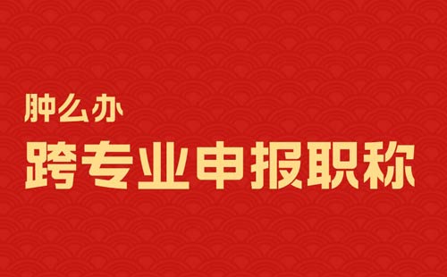 跨專業(yè)申報職稱