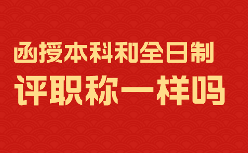 函授本科評職稱和全日制一樣嗎