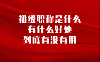 初級職稱是什么？有什么好處，到底有沒有用？