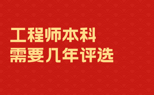 工程師本科需要幾年評(píng)選