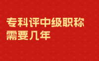 專科評(píng)中級(jí)職稱需要幾年？五年？還是七年？還是十年？