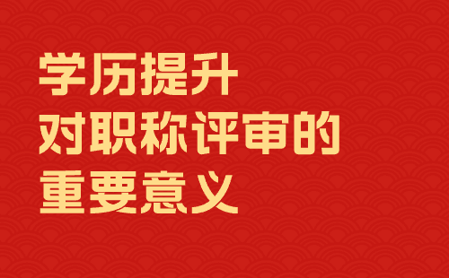 學歷提升對職稱評審的重要意義