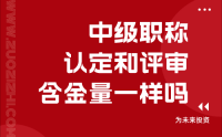 中級(jí)職稱認(rèn)定和評(píng)審含金量一樣嗎？申請(qǐng)需要什么條件？