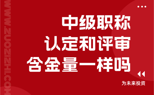 中級(jí)職稱認(rèn)定和評(píng)審含金量一樣嗎