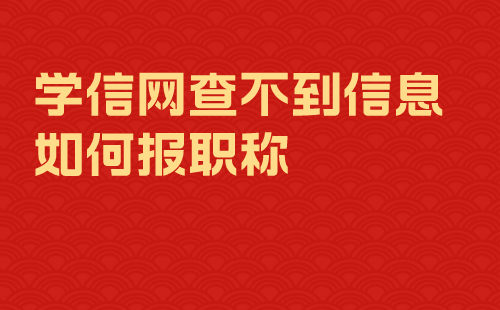 學信網(wǎng)查不到信息如何報職稱