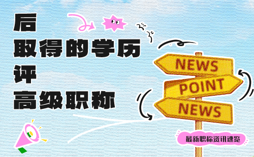 后取得的學歷評高級職稱：如何辦理？年限、學歷、專業(yè)和業(yè)績要求是啥？