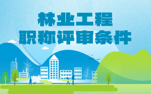 2024工程師職稱申報(bào)條件：高級(jí)林業(yè)工程系列林草調(diào)查規(guī)劃專業(yè)