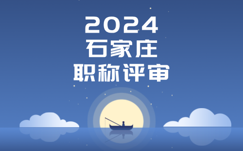 2024年度石家莊流動人員中、高級職稱評審工作安排