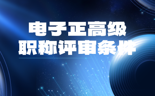 2024年電子職稱評(píng)審條件：電子工程專業(yè)正高級(jí)職稱