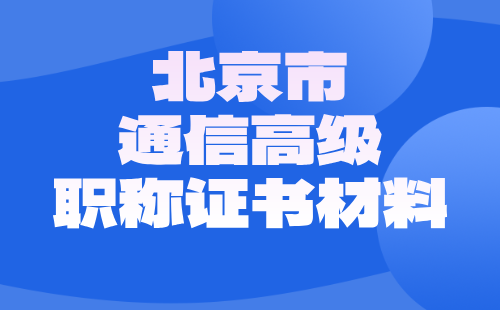 北京市通信高級(jí)職稱證書材料