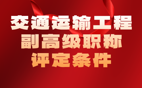 2024年交通運輸工程副高級職稱評定條件：運輸組織與調度專業(yè)工程師申報