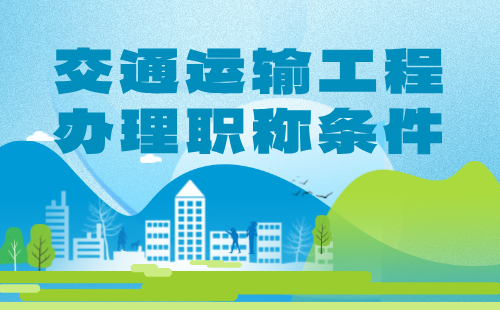 2024年交通運輸工程辦理職稱：交通運輸工程專業(yè)評中級職稱條件