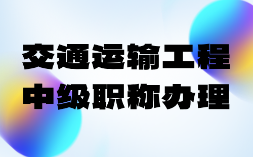 交通運輸工程中級職稱辦理