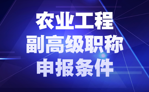 2024農(nóng)業(yè)工程副高職稱申報(bào)條件：農(nóng)業(yè)工程專業(yè)職稱評(píng)定要求