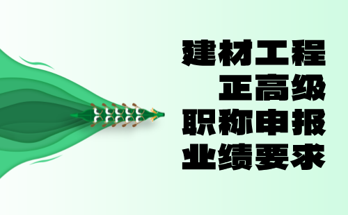 2024建材工程正高級職稱評定要求：非金屬礦產加工及制品專業(yè)職稱申報業(yè)績要