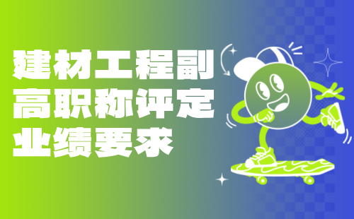 2024建材工程副高職稱評定條件：化學(xué)建材專業(yè)職稱申報業(yè)績要求