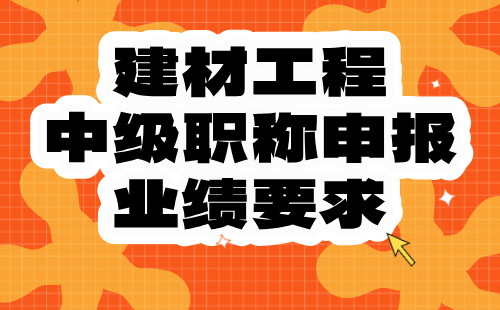 【建材工程系列】2024中級(jí)職稱評(píng)定條件：建筑類材料專業(yè)職稱申報(bào)業(yè)績(jī)要求