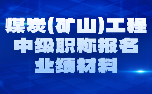 2024煤炭（礦山）工程中級(jí)職稱(chēng)報(bào)名材料：礦山工程專(zhuān)業(yè)中級(jí)職稱(chēng)業(yè)績(jī)要求