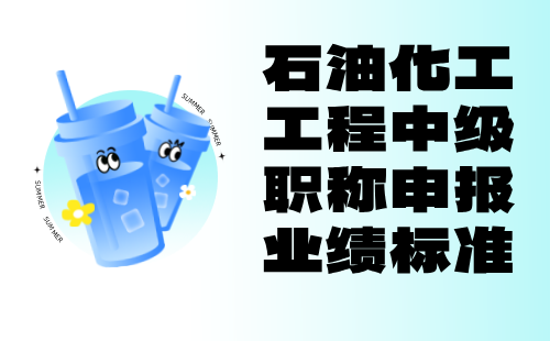 石油化工工程2024中級(jí)職稱申報(bào)：化工實(shí)驗(yàn)工程技術(shù)專業(yè)職稱評(píng)定業(yè)績(jī)標(biāo)準(zhǔn)