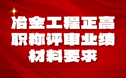 2024年冶金工程正高職稱評審申報材料要求：冶金設備專業(yè)職稱業(yè)績標準