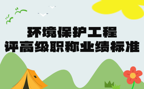 2024年環(huán)境保護工程中級職稱報名材料：環(huán)保工程專業(yè)中級職稱業(yè)績要求