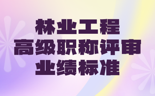 2024年林業(yè)工程高級職稱條件：草原保護與建設(shè)專業(yè)職稱評審業(yè)績標(biāo)準(zhǔn)