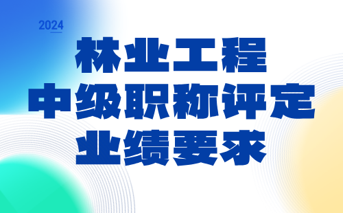 林業(yè)工程2024中級(jí)職稱(chēng)評(píng)定條件：經(jīng)濟(jì)林與林特產(chǎn)品專(zhuān)業(yè)中級(jí)職稱(chēng)業(yè)績(jī)要求