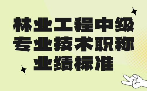 林業(yè)工程2024中級(jí)專(zhuān)業(yè)技術(shù)職稱(chēng)：自然保護(hù)地管理專(zhuān)業(yè)中級(jí)職稱(chēng)業(yè)績(jī)標(biāo)準(zhǔn)