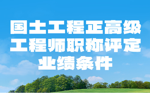 2024國土工程正高級工程師職稱評定：土地評估專業(yè)職稱評審業(yè)績條件